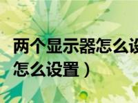 两个显示器怎么设置主副显示器（两个显示器怎么设置）
