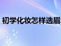 初学化妆怎样选眉笔（初学化妆怎样画眉毛）