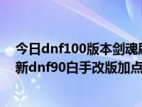 今日dnf100版本剑魂刷图加点（2018dnf剑魂刷图加点最新dnf90白手改版加点）