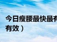 今日瘦腰最快最有效的方法（如何瘦腰最快最有效）
