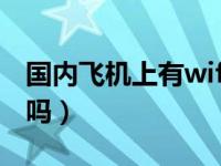 国内飞机上有wifi服务吗（国内飞机上有wifi吗）