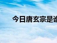 今日唐玄宗是谁的后代（唐玄宗是谁）