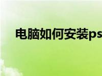电脑如何安装ps（电脑如何安装摄像头）