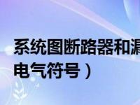 系统图断路器和漏电的符号（漏电断路器开关电气符号）