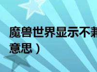 魔兽世界显示不兼容（魔兽世界不兼容是什么意思）