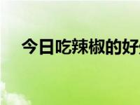 今日吃辣椒的好处大全（吃辣椒的好处）