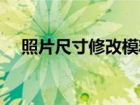 照片尺寸修改模糊（照片尺寸修改在线）