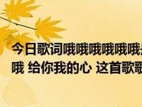 今日歌词哦哦哦哦哦哦是什么歌（一首歌，歌词是 哦哦哦哦哦 给你我的心 这首歌歌名是什么！）