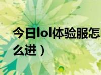 今日lol体验服怎么下（英雄联盟lol体验服怎么进）