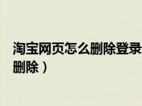 淘宝网页怎么删除登录记录（怎样将淘宝网页账号登录记录删除）
