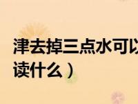津去掉三点水可以组成什么字（津去掉三点水读什么）