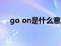 go on是什么意思（go on是什么意思）