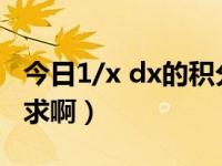 今日1/x dx的积分（1/dx和x/dx的积分怎么求啊）
