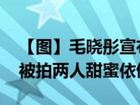 【图】毛晓彤宣布解约内幕曝光 夜宿陈翔家被拍两人甜蜜依偎