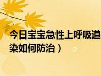今日宝宝急性上呼吸道感染怎么治疗（小儿急性上呼吸道感染如何防治）