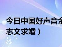 今日中国好声音金志文第二场（中国好声音金志文求婚）