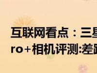 互联网看点：三星Note20Ultra与华为P40Pro+相机评测:差距有点大