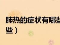肺热的症状有哪些吃什么药（肺热的症状有哪些）