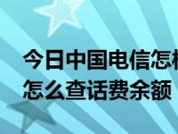 今日中国电信怎样查询话费余额?（中国电信怎么查话费余额）
