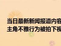 当日最新新闻报道内容 水东街朗曼酒店事件真相后续 男女主角不雅行为被拍下视频疯传
