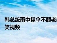 韩总统雨中撑伞不顾老婆被嘲,韩总统雨中撑伞不顾老婆被嘲笑视频