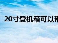 20寸登机箱可以带上飞机吗（20寸登机箱）