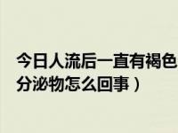 今日人流后一直有褐色分泌物怎么治疗（人流后一直有褐色分泌物怎么回事）