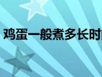 鸡蛋一般煮多长时间（煮鸡蛋需要多长时间）