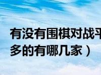 有没有围棋对战平台（围棋对战平台大家去的多的有哪几家）