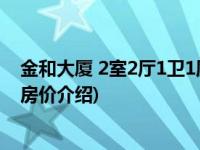 金和大厦 2室2厅1卫1厨(关于金和大厦 2室2厅1卫1厨当前房价介绍) 