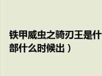 铁甲威虫之骑刃王是什么时候有的（铁甲威虫之骑刃王第二部什么时候出）