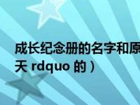 成长纪念册的名字和原因（成长纪念册名称 里带 ldquo 天天 rdquo 的）