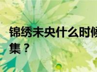 锦绣未央什么时候播出？锦绣未央一共有多少集？
