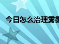 今日怎么治理雾霾的措施（怎么治理雾霾）