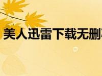 美人迅雷下载无删减（美人迅雷下载无删减）