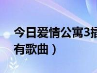 今日爱情公寓3插曲所有歌（爱情公寓3的所有歌曲）