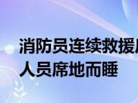 消防员连续救援后席地而睡,奋战一晚的救援人员席地而睡