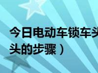 今日电动车锁车头钥匙拔出技巧（电动车锁车头的步骤）