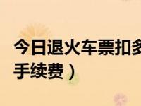 今日退火车票扣多少手续费（退火车票扣多少手续费）