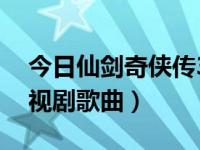 今日仙剑奇侠传3全部歌曲（仙剑奇侠传3电视剧歌曲）