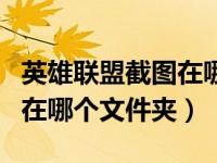 英雄联盟截图在哪个文件夹里（英雄联盟截图在哪个文件夹）