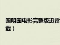 圆明园电影完整版迅雷下载高清（圆明园电影完整版迅雷下载）