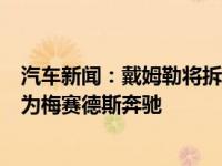 汽车新闻：戴姆勒将拆分为两个独立的公司汽车部门将更名为梅赛德斯奔驰 