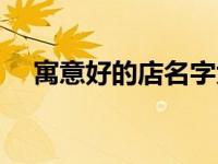 寓意好的店名字大全（寓意好的店铺名）