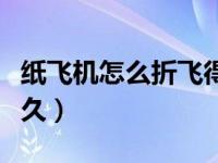 纸飞机怎么折飞得久又远（纸飞机怎么折飞得久）