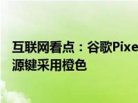 互联网看点：谷歌Pixel 4a系列新配色曝光:将推出天蓝色电源键采用橙色