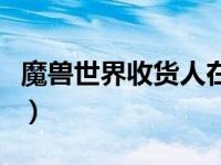魔兽世界收货人在哪（魔兽世界收货人的代表）