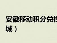 安徽移动积分兑换商城官网（安徽移动积分商城）
