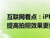 互联网看点：iPhone 12镜头升级:成像质量提高拍照效果更好