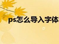 ps怎么导入字体包（ps怎么导入字体包）